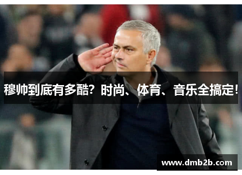 穆帅到底有多酷？时尚、体育、音乐全搞定！