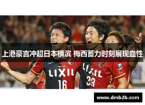 上港豪言冲超日本横滨 梅西蓄力时刻展现血性