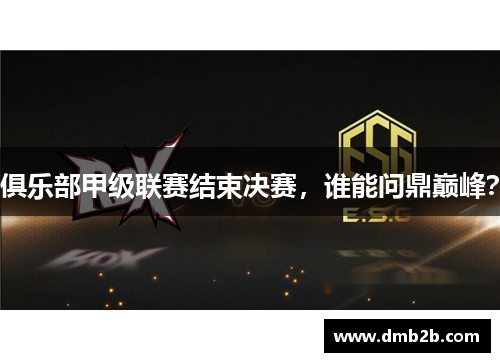俱乐部甲级联赛结束决赛，谁能问鼎巅峰？