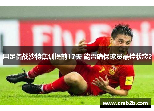 国足备战沙特集训提前17天 能否确保球员最佳状态？